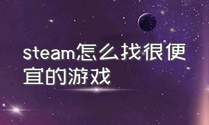 steam怎么找很便宜的游戏