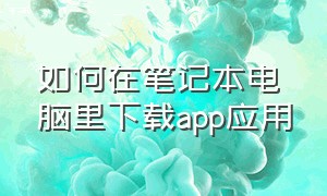 如何在笔记本电脑里下载app应用