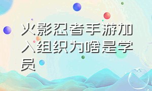 火影忍者手游加入组织为啥是学员