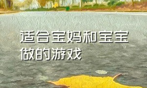 适合宝妈和宝宝做的游戏