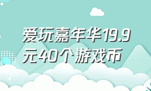 爱玩嘉年华19.9元40个游戏币