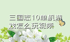 三国志10单机游戏怎么玩视频