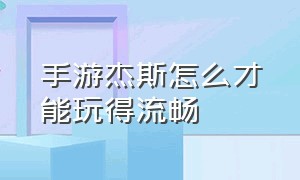 手游杰斯怎么才能玩得流畅