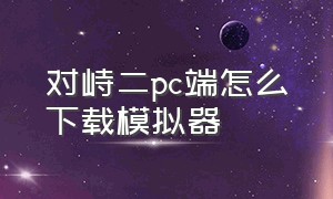 对峙二pc端怎么下载模拟器