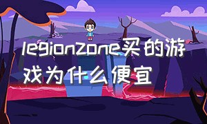 legionzone买的游戏为什么便宜