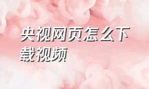 央视网页怎么下载视频