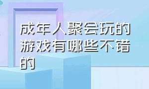 成年人聚会玩的游戏有哪些不错的