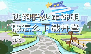 逃跑吧少年神明服怎么下载并登录