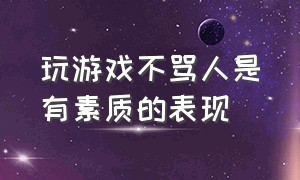 玩游戏不骂人是有素质的表现