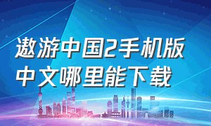 遨游中国2手机版中文哪里能下载