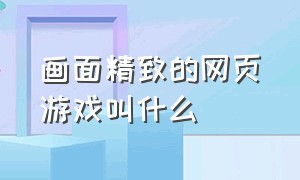 画面精致的网页游戏叫什么