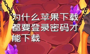 为什么苹果下载都要登录密码才能下载