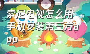 索尼电视怎么用手机安装第三方app