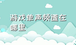 游戏单声频道在哪里