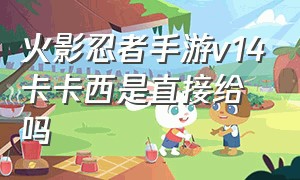 火影忍者手游v14卡卡西是直接给吗