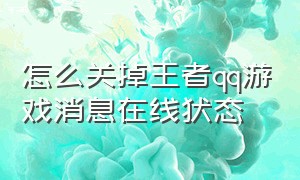 怎么关掉王者qq游戏消息在线状态