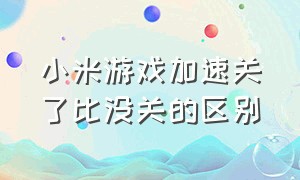 小米游戏加速关了比没关的区别