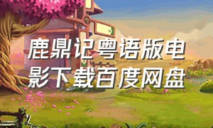 鹿鼎记粤语版电影下载百度网盘