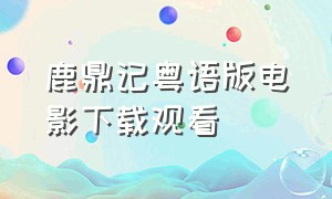 鹿鼎记粤语版电影下载观看