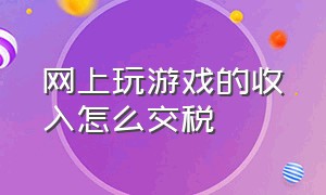 网上玩游戏的收入怎么交税