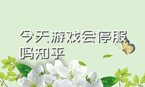 今天游戏会停服吗知乎