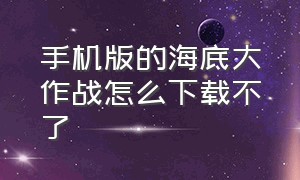 手机版的海底大作战怎么下载不了