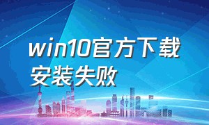 win10官方下载安装失败