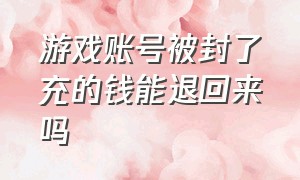 游戏账号被封了充的钱能退回来吗