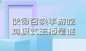 使命召唤手游吃鸡模式主播是谁