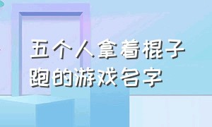 五个人拿着棍子跑的游戏名字