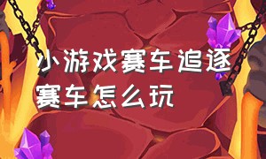 小游戏赛车追逐赛车怎么玩