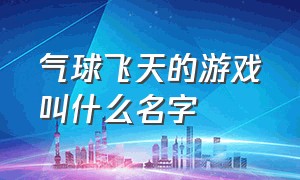 气球飞天的游戏叫什么名字