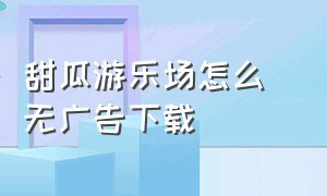 甜瓜游乐场怎么 无广告下载