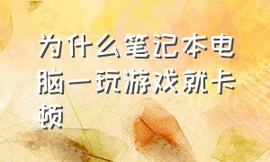 为什么笔记本电脑一玩游戏就卡顿