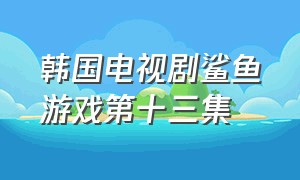 韩国电视剧鲨鱼游戏第十三集