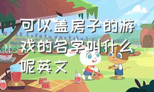 可以盖房子的游戏的名字叫什么呢英文