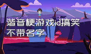 谐音梗游戏id搞笑不带名字