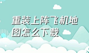 重装上阵飞机地图怎么下载