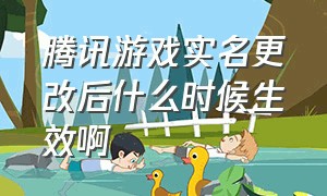 腾讯游戏实名更改后什么时候生效啊