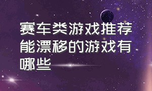 赛车类游戏推荐能漂移的游戏有哪些