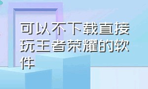 可以不下载直接玩王者荣耀的软件