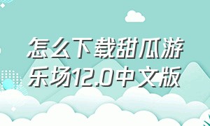 怎么下载甜瓜游乐场12.0中文版