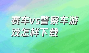 赛车vs警察车游戏怎样下载