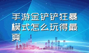 手游金铲铲狂暴模式怎么玩得最爽