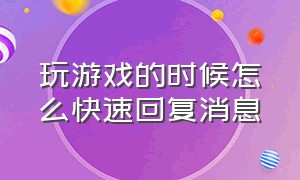 玩游戏的时候怎么快速回复消息