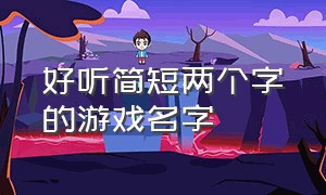 好听简短两个字的游戏名字