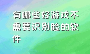 有哪些好游戏不需要识别脸的软件