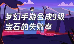 梦幻手游合成9级宝石的失败率