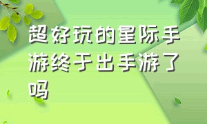 超好玩的星际手游终于出手游了吗