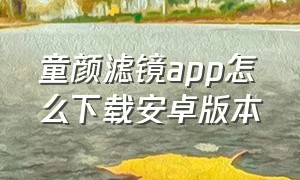 童颜滤镜app怎么下载安卓版本